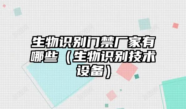 生物識別門禁廠家有哪些（生物識別技術設備）