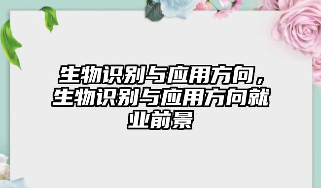 生物識別與應(yīng)用方向，生物識別與應(yīng)用方向就業(yè)前景