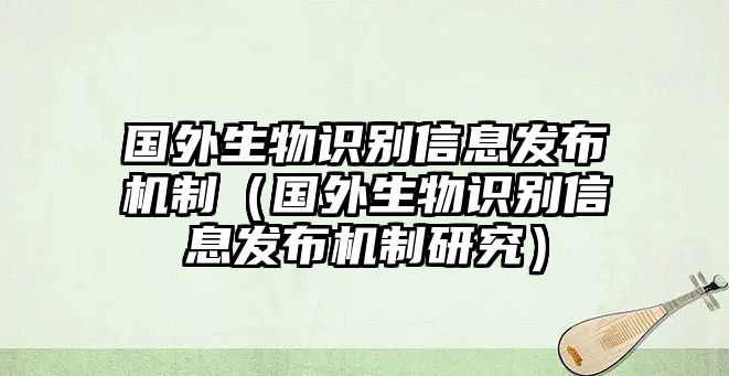 國外生物識別信息發(fā)布機制（國外生物識別信息發(fā)布機制研究）