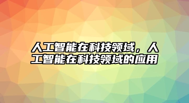 人工智能在科技領(lǐng)域，人工智能在科技領(lǐng)域的應(yīng)用