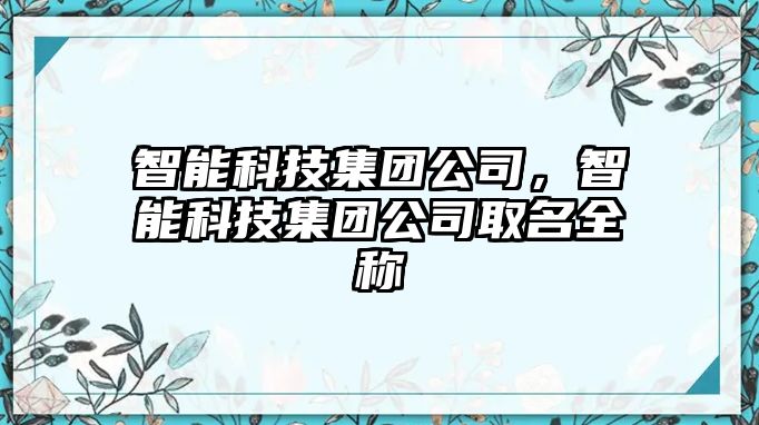 智能科技集團(tuán)公司，智能科技集團(tuán)公司取名全稱(chēng)