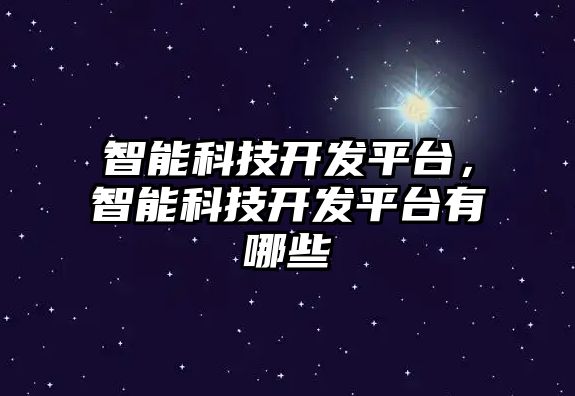 智能科技開發(fā)平臺，智能科技開發(fā)平臺有哪些