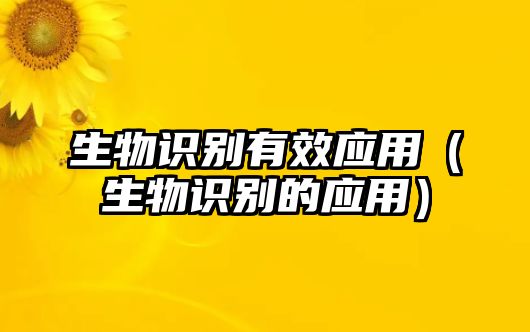 生物識(shí)別有效應(yīng)用（生物識(shí)別的應(yīng)用）