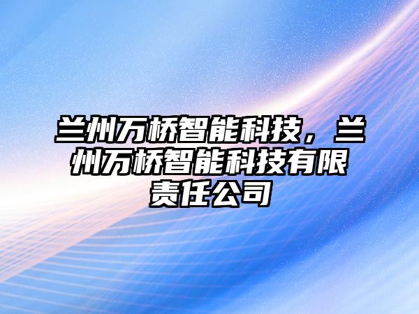 蘭州萬橋智能科技，蘭州萬橋智能科技有限責(zé)任公司