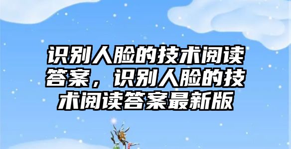 識(shí)別人臉的技術(shù)閱讀答案，識(shí)別人臉的技術(shù)閱讀答案最新版