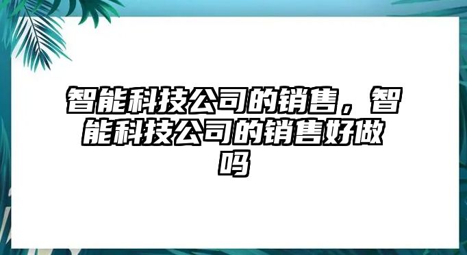 智能科技公司的銷售，智能科技公司的銷售好做嗎