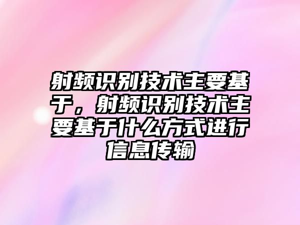 射頻識(shí)別技術(shù)主要基于，射頻識(shí)別技術(shù)主要基于什么方式進(jìn)行信息傳輸