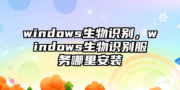 windows生物識別，windows生物識別服務哪里安裝