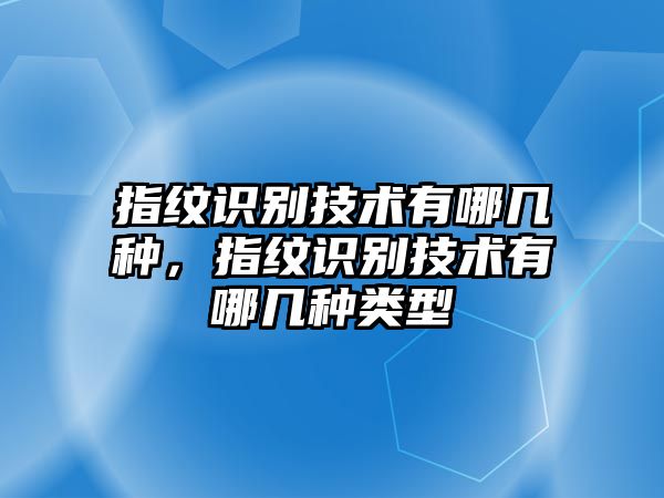 指紋識(shí)別技術(shù)有哪幾種，指紋識(shí)別技術(shù)有哪幾種類型