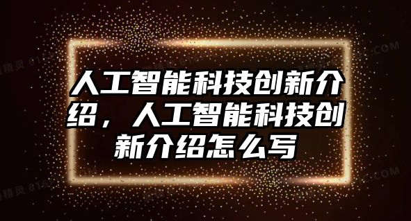 人工智能科技創(chuàng)新介紹，人工智能科技創(chuàng)新介紹怎么寫