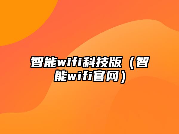 智能wifi科技版（智能wifi官網(wǎng)）