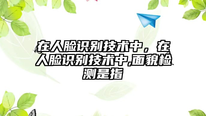 在人臉識別技術(shù)中，在人臉識別技術(shù)中,面貌檢測是指