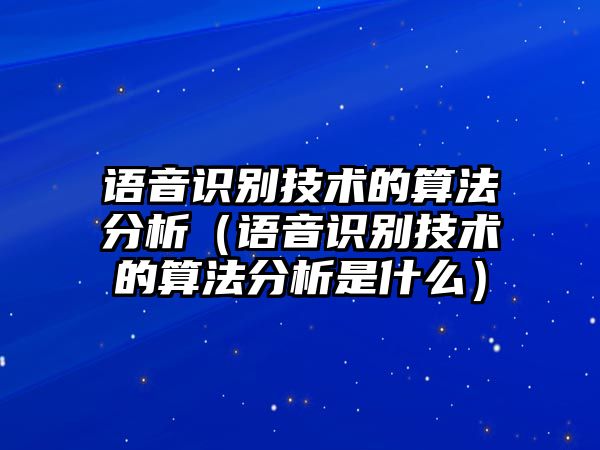 語音識(shí)別技術(shù)的算法分析（語音識(shí)別技術(shù)的算法分析是什么）