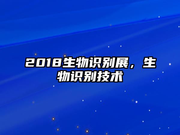 2018生物識(shí)別展，生物識(shí)別技術(shù)