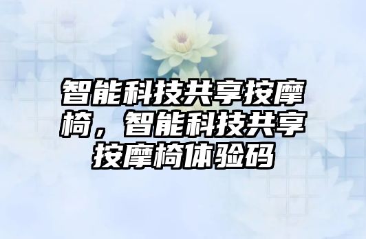 智能科技共享按摩椅，智能科技共享按摩椅體驗(yàn)碼