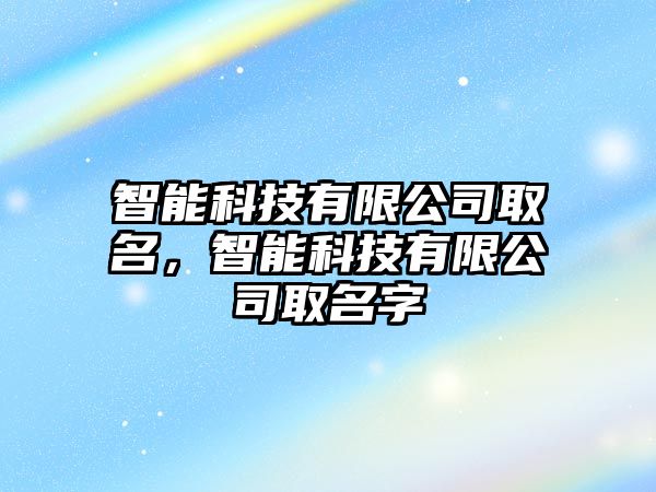 智能科技有限公司取名，智能科技有限公司取名字