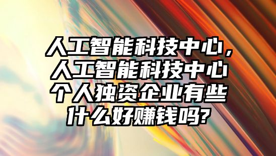 人工智能科技中心，人工智能科技中心個人獨資企業(yè)有些什么好賺錢嗎?