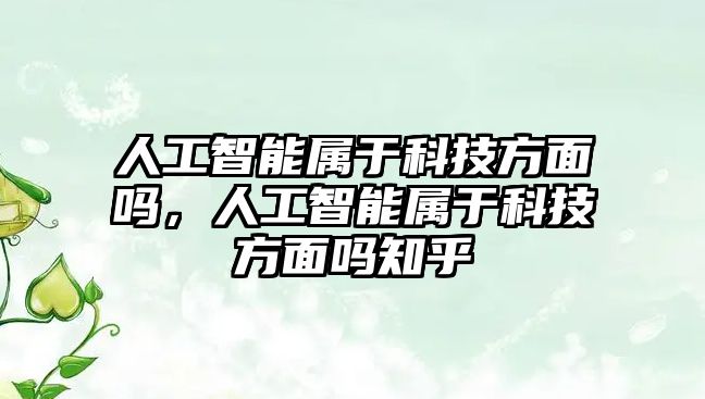 人工智能屬于科技方面嗎，人工智能屬于科技方面嗎知乎