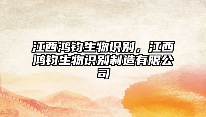 江西鴻鈞生物識(shí)別，江西鴻鈞生物識(shí)別制造有限公司