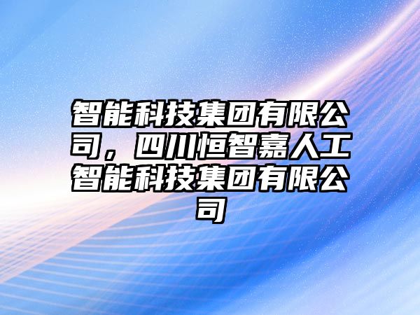 智能科技集團(tuán)有限公司，四川恒智嘉人工智能科技集團(tuán)有限公司