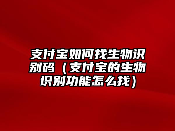 支付寶如何找生物識別碼（支付寶的生物識別功能怎么找）