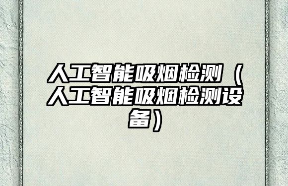 人工智能吸煙檢測(cè)（人工智能吸煙檢測(cè)設(shè)備）