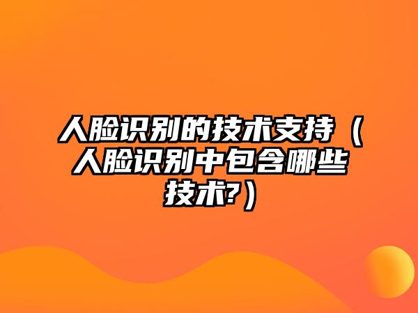 人臉識別的技術(shù)支持（人臉識別中包含哪些技術(shù)?）