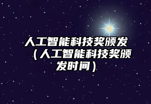 人工智能科技獎(jiǎng)?lì)C發(fā)（人工智能科技獎(jiǎng)?lì)C發(fā)時(shí)間）