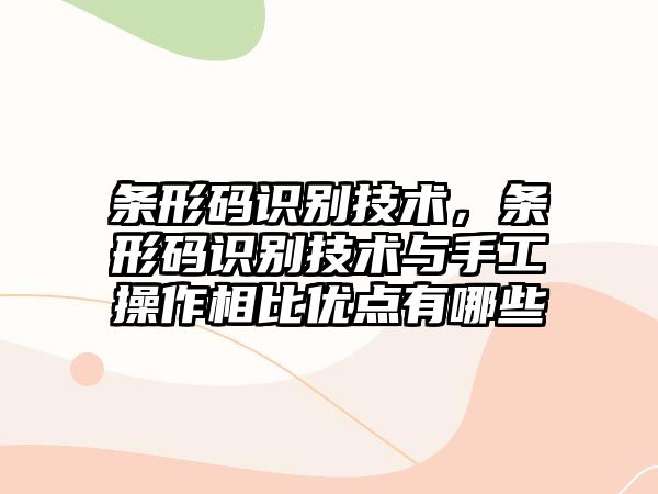 條形碼識別技術(shù)，條形碼識別技術(shù)與手工操作相比優(yōu)點(diǎn)有哪些