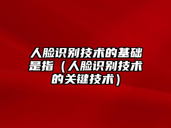 人臉識(shí)別技術(shù)的基礎(chǔ)是指（人臉識(shí)別技術(shù)的關(guān)鍵技術(shù)）