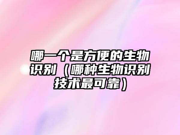 哪一個是方便的生物識別（哪種生物識別技術(shù)最可靠）