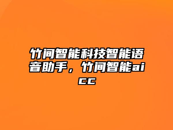 竹間智能科技智能語(yǔ)音助手，竹間智能aicc