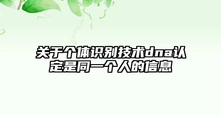 關(guān)于個體識別技術(shù)dna認定是同一個人的信息