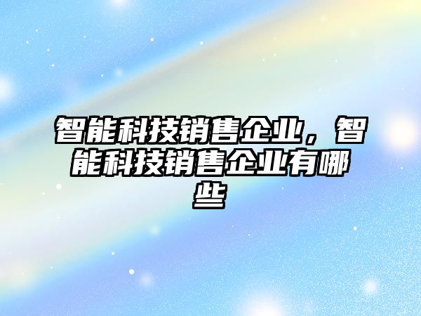 智能科技銷售企業(yè)，智能科技銷售企業(yè)有哪些