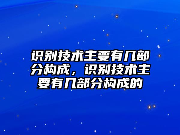 識(shí)別技術(shù)主要有幾部分構(gòu)成，識(shí)別技術(shù)主要有幾部分構(gòu)成的