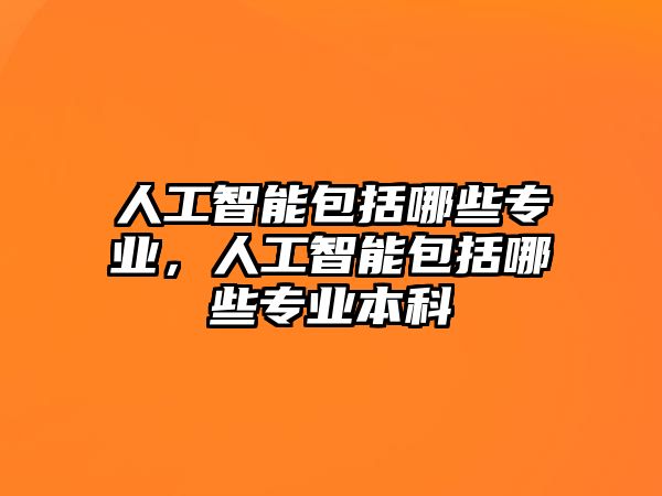 人工智能包括哪些專業(yè)，人工智能包括哪些專業(yè)本科