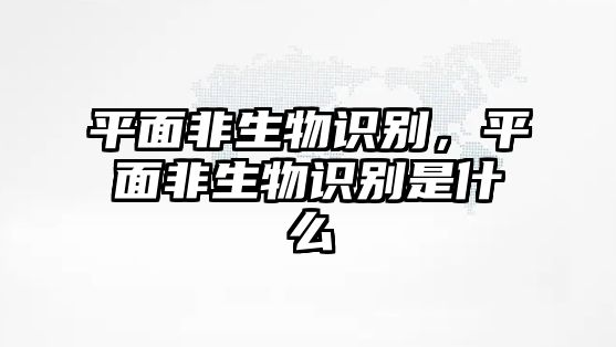 平面非生物識(shí)別，平面非生物識(shí)別是什么