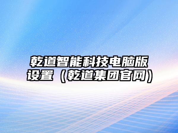 乾道智能科技電腦版設置（乾道集團官網）