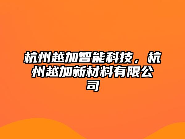 杭州越加智能科技，杭州越加新材料有限公司