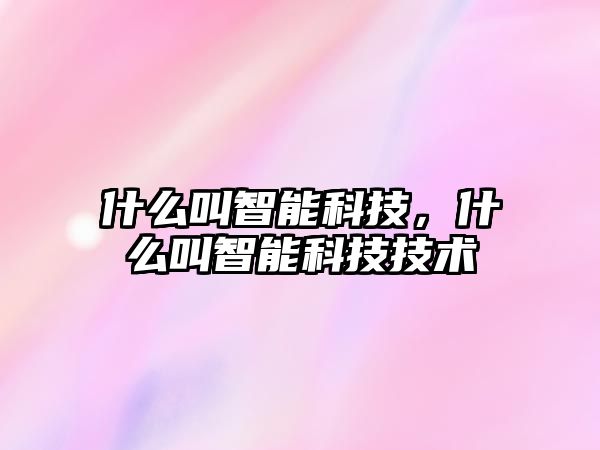 什么叫智能科技，什么叫智能科技技術(shù)