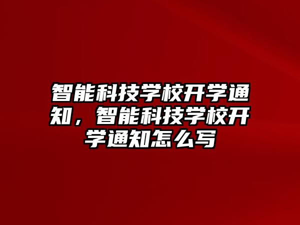 智能科技學校開學通知，智能科技學校開學通知怎么寫