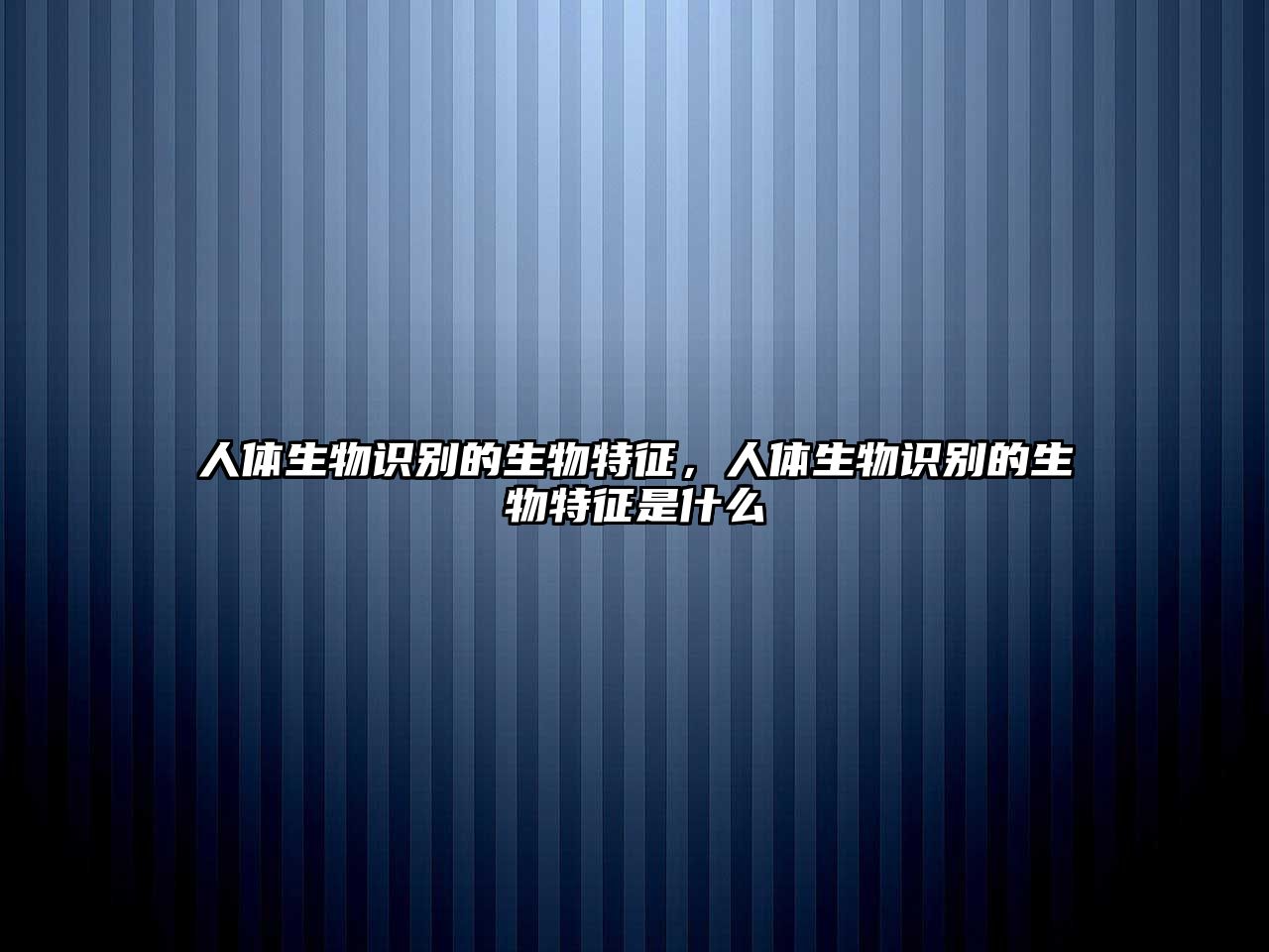 人體生物識別的生物特征，人體生物識別的生物特征是什么