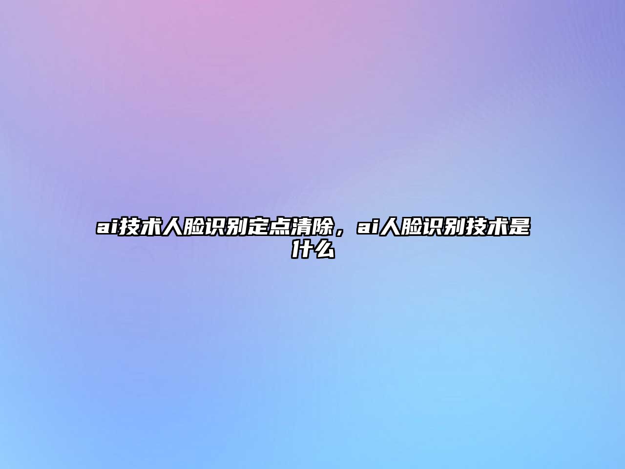 ai技術(shù)人臉識別定點(diǎn)清除，ai人臉識別技術(shù)是什么