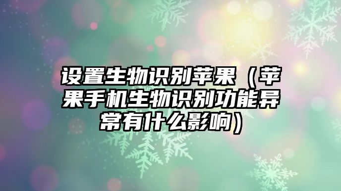 設(shè)置生物識(shí)別蘋果（蘋果手機(jī)生物識(shí)別功能異常有什么影響）