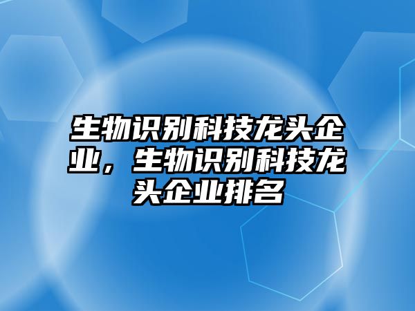 生物識別科技龍頭企業(yè)，生物識別科技龍頭企業(yè)排名