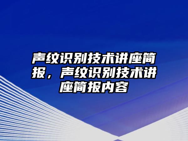 聲紋識別技術(shù)講座簡報，聲紋識別技術(shù)講座簡報內(nèi)容