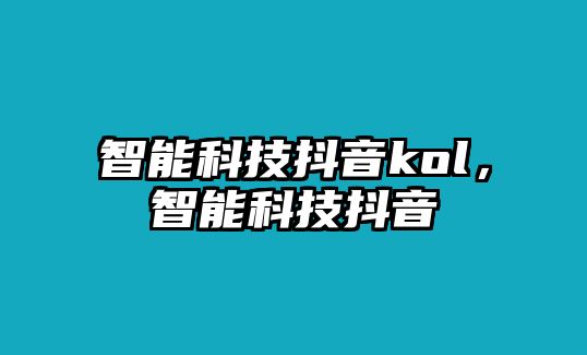 智能科技抖音kol，智能科技抖音