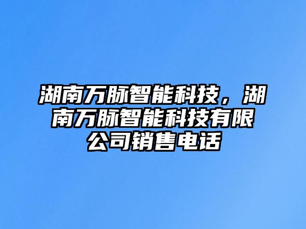 湖南萬脈智能科技，湖南萬脈智能科技有限公司銷售電話