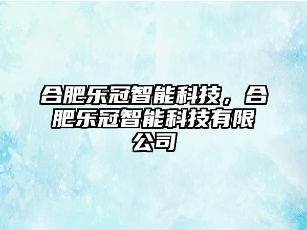 合肥樂(lè)冠智能科技，合肥樂(lè)冠智能科技有限公司