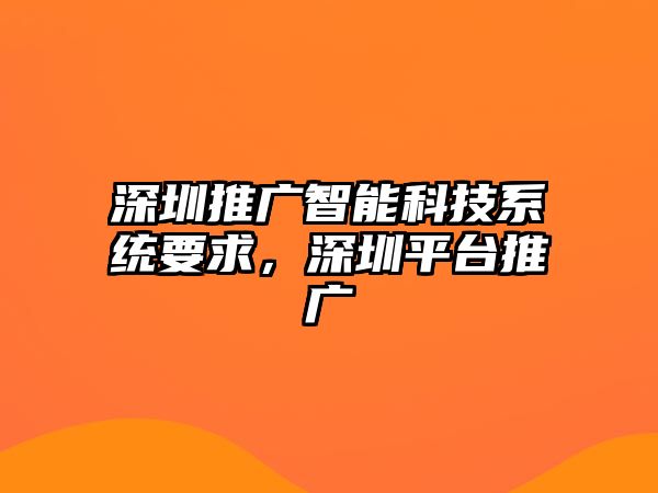 深圳推廣智能科技系統(tǒng)要求，深圳平臺(tái)推廣